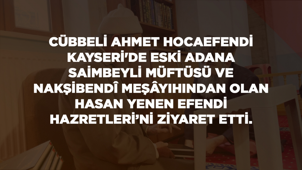 Cübbeli Ahmet Hocaefendi Kayseri'de Eski Adana Saimbeyli Müftüsü ve Nakşibendî Meşâyihından Olan Hasan Yenen Efendi Hazretleri’ni Ziyaret Etti.