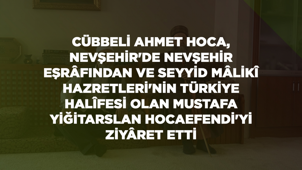 Cübbeli Ahmet Hoca, Nevşehir'de Nevşehir Eşrâfından ve Seyyid Mâlikî Hazretleri'nin Türkiye Halîfesi Olan Mustafa Yiğitarslan Hocaefendi'yi Ziyâret Etti