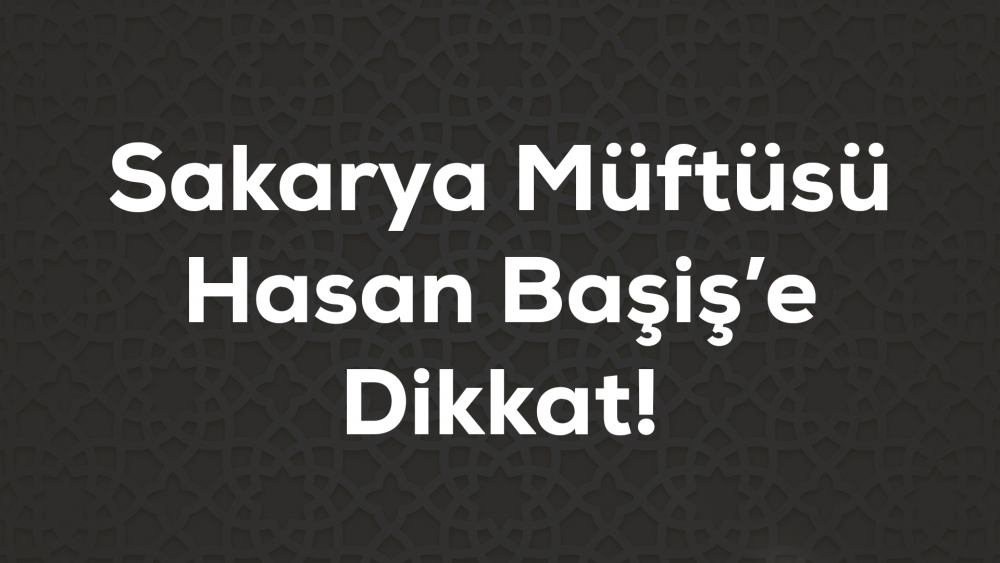 Sakarya Müftüsü Hasan Başiş'e Dikkat