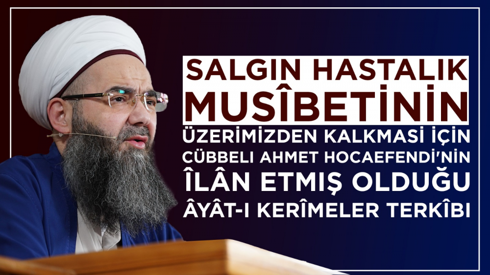 Salgın Hastalık Musîbetinin Üzerimizden Kalkması İçin Cübbeli Ahmet Hocaefendi'nin Îlân Etmiş Olduğu Âyât-ı Kerîmeler Terkîbi